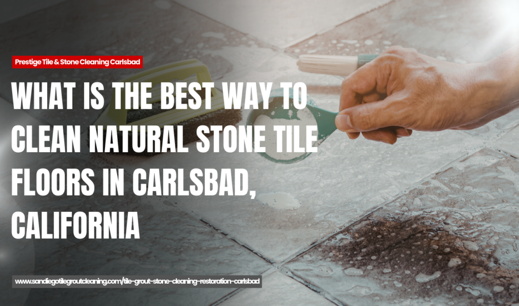 how natural stone tile cleaning differs from ceramic Carlsbad