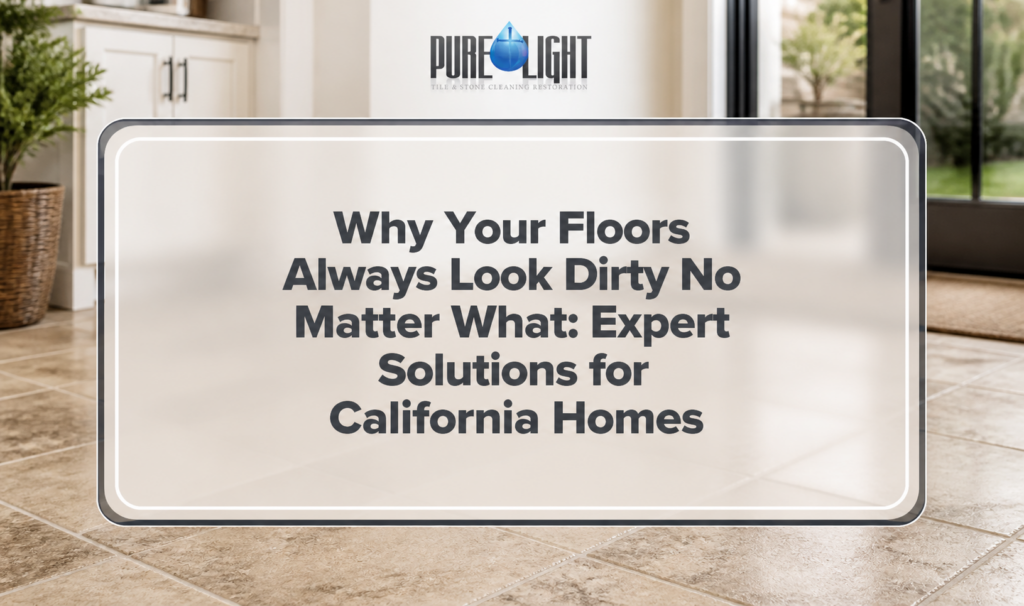 Why Your Floors Always Look Dirty No Matter What: Expert Solutions for California Homes