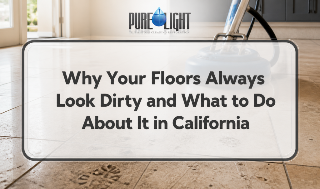 Why Your Floors Always Look Dirty and What to Do About It in California